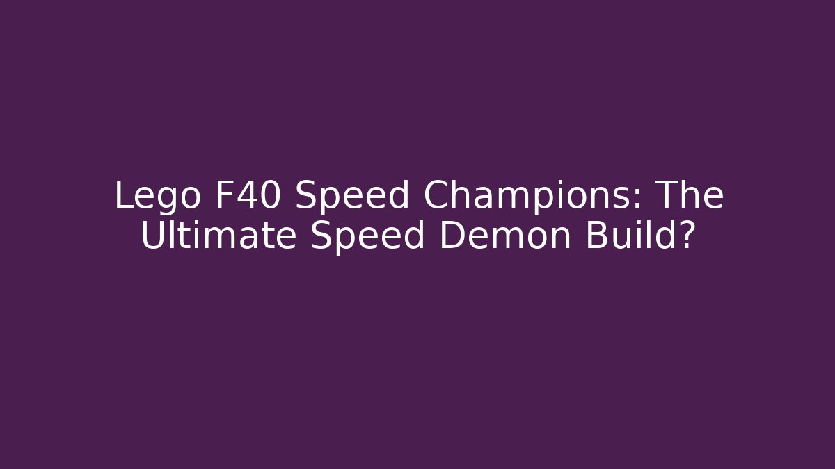 Lego F40 Speed Champions: The Ultimate Speed Demon Build?