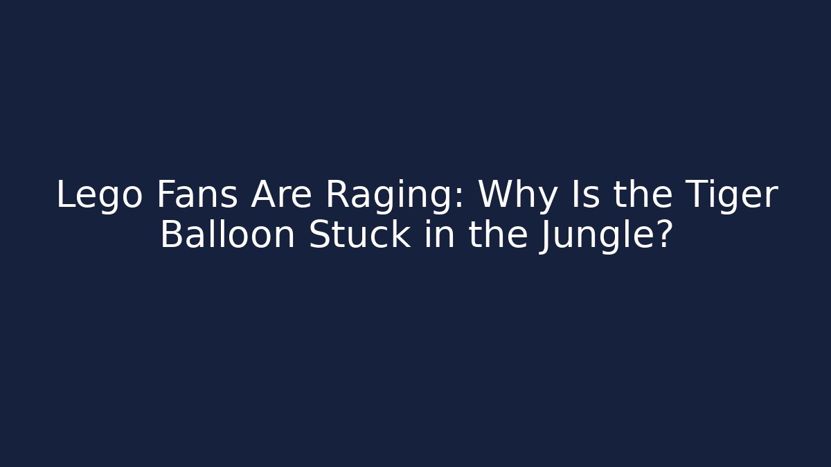 Lego Fans Are Raging: Why Is the Tiger Balloon Stuck in the Jungle?