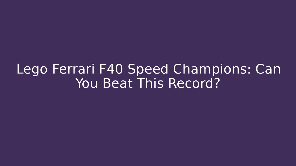 Lego Ferrari F40 Speed Champions: Can You Beat This Record?