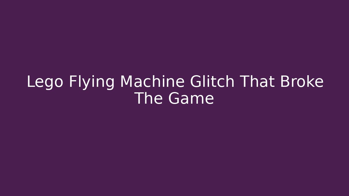 Lego Flying Machine Glitch That Broke The Game