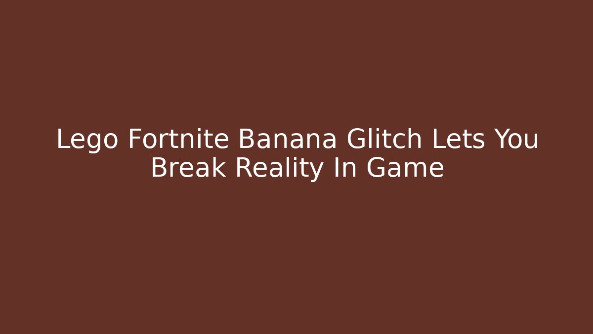 Lego Fortnite Banana Glitch Lets You Break Reality In Game