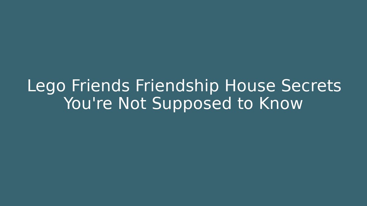 Lego Friends Friendship House Secrets You're Not Supposed to Know