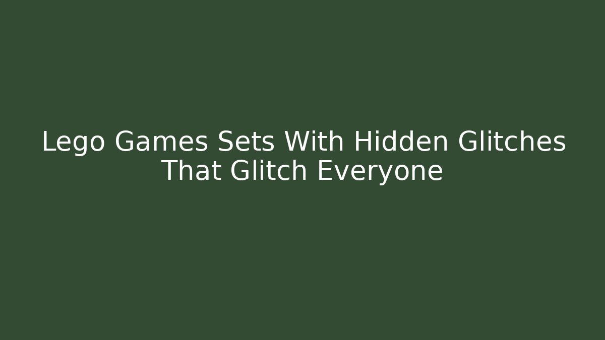 Lego Games Sets With Hidden Glitches That Glitch Everyone