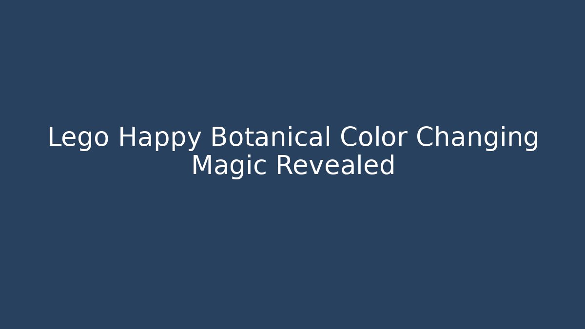 Lego Happy Botanical Color Changing Magic Revealed - Critter Realm