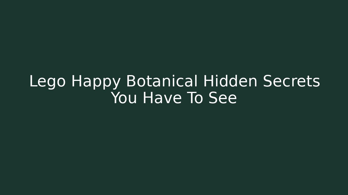 Lego Happy Botanical Hidden Secrets You Have To See