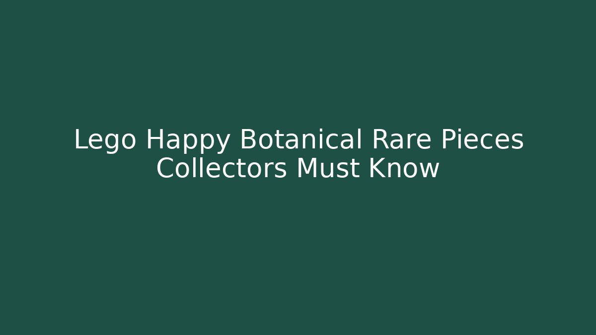 Lego Happy Botanical Rare Pieces Collectors Must Know