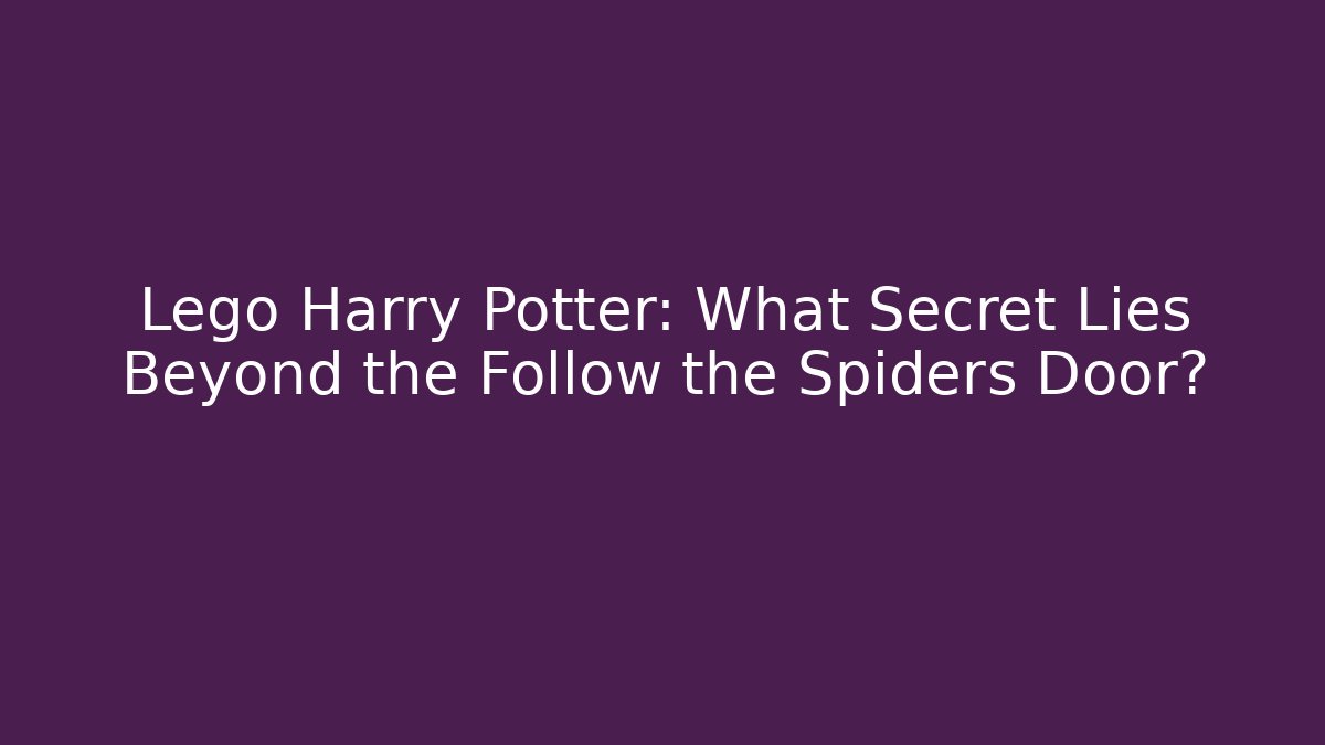 Lego Harry Potter: What Secret Lies Beyond the Follow the Spiders Door?
