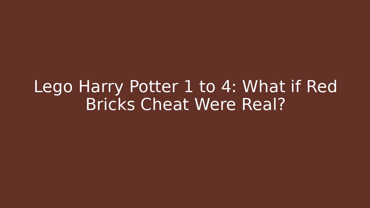 Lego Harry Potter 1 to 4: What if Red Bricks Cheat Were Real?