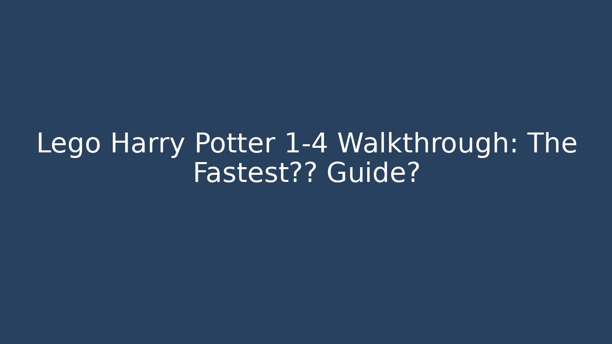 Lego Harry Potter 1-4 Walkthrough: The Fastest通关 Guide? - Critter Realm