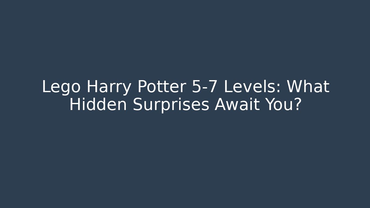 Lego Harry Potter 5-7 Levels: What Hidden Surprises Await You?