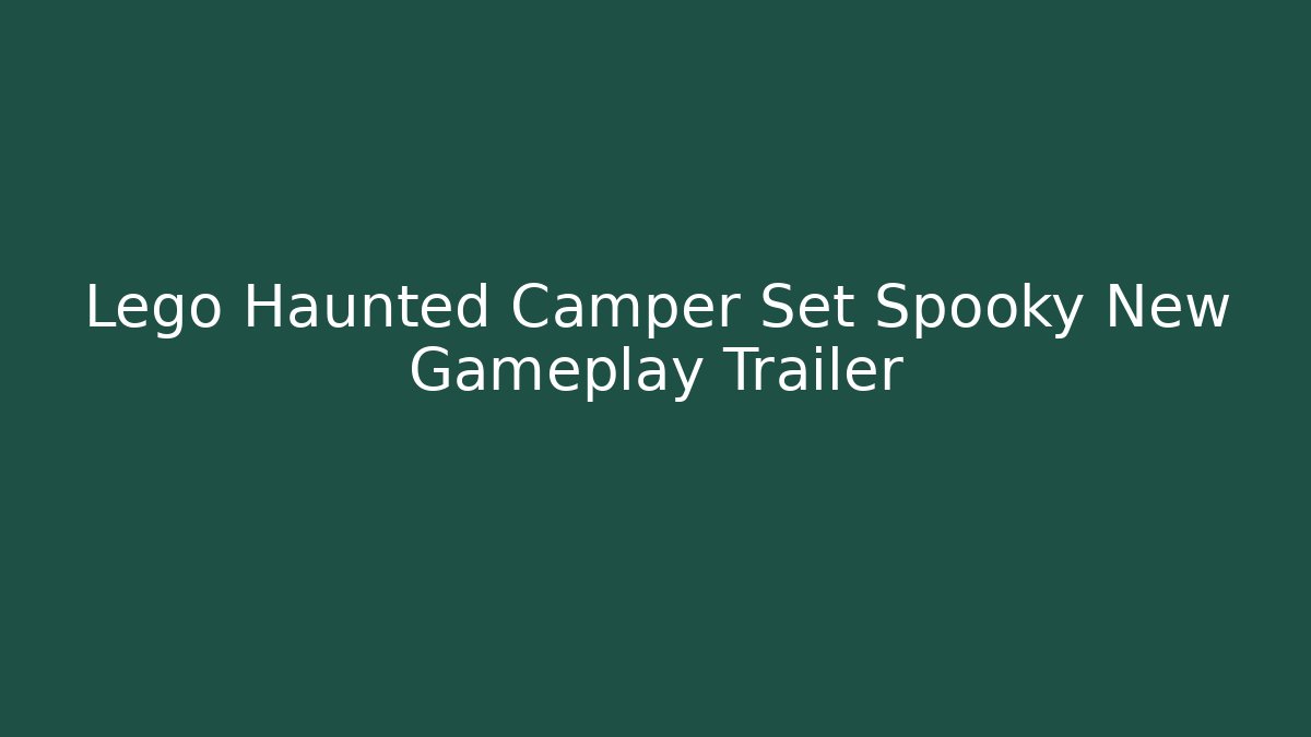 Lego Haunted Camper Set Spooky New Gameplay Trailer