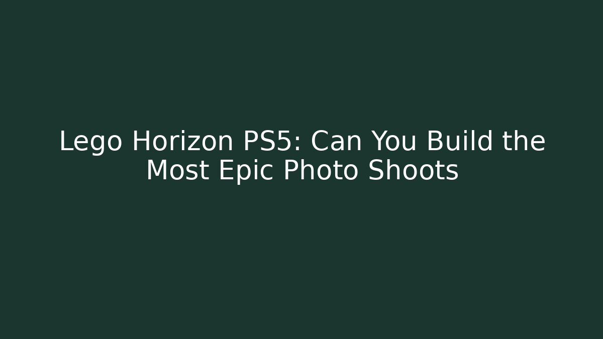 Lego Horizon PS5: Can You Build the Most Epic Photo Shoots