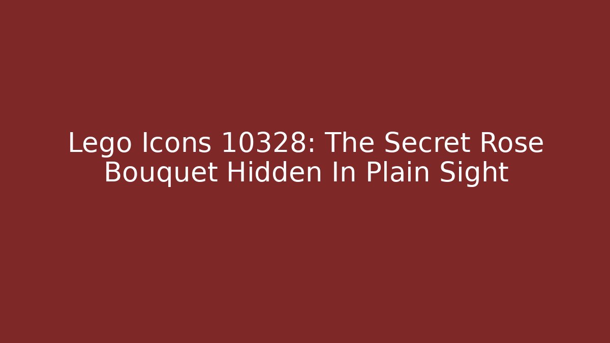 Lego Icons 10328: The Secret Rose Bouquet Hidden In Plain Sight