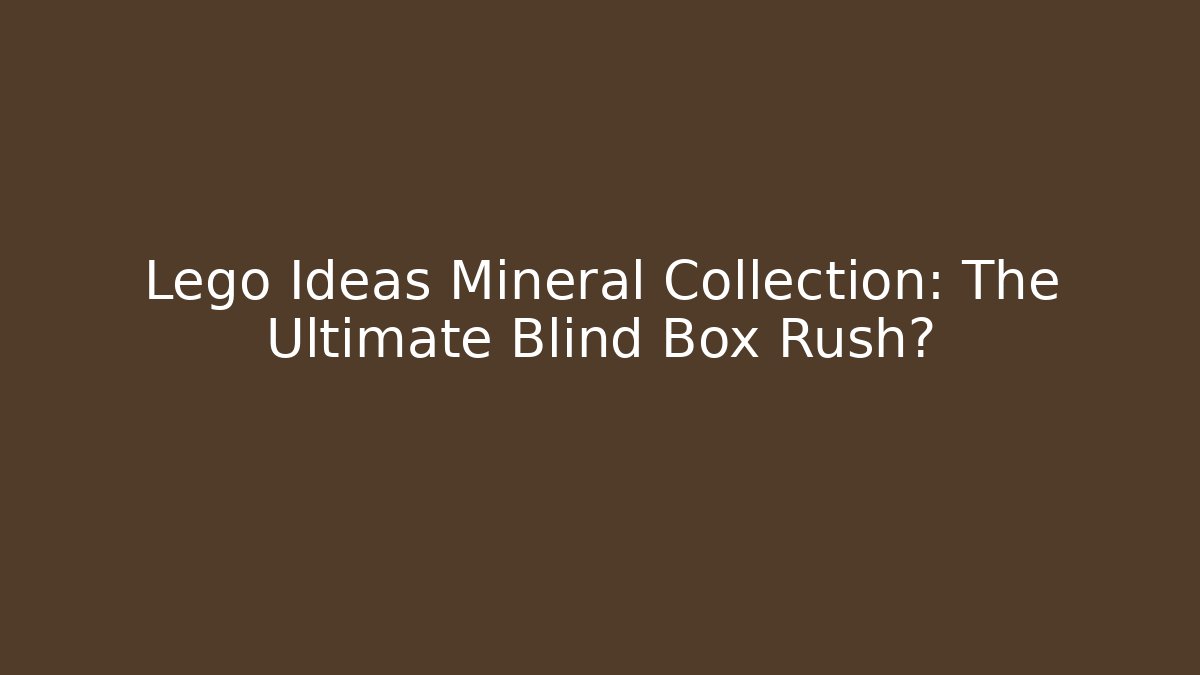 Lego Ideas Mineral Collection: The Ultimate Blind Box Rush?