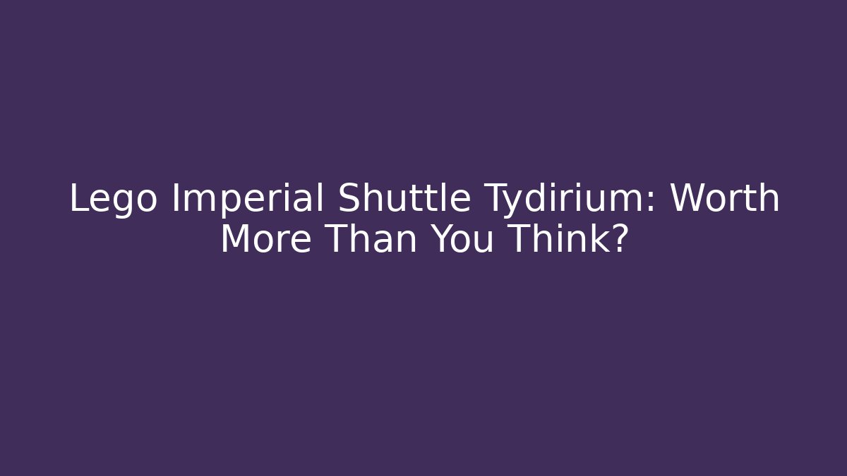 Lego Imperial Shuttle Tydirium: Worth More Than You Think?