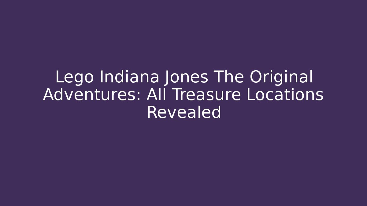 Lego Indiana Jones The Original Adventures: All Treasure Locations Revealed