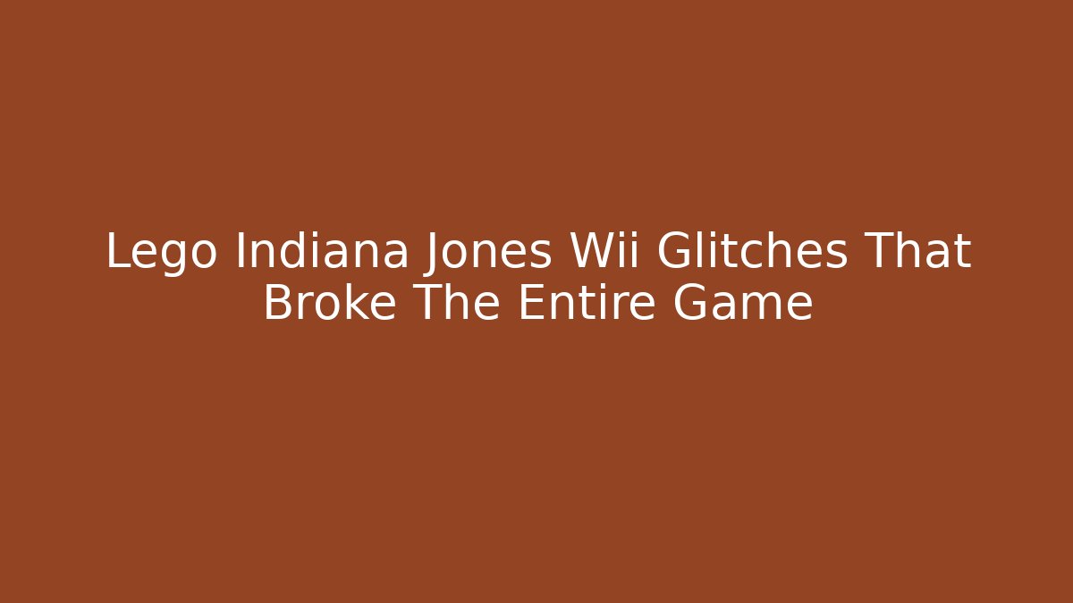 Lego Indiana Jones Wii Glitches That Broke The Entire Game