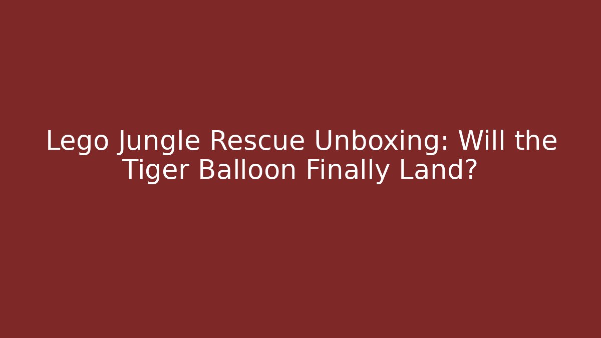 Lego Jungle Rescue Unboxing: Will the Tiger Balloon Finally Land?