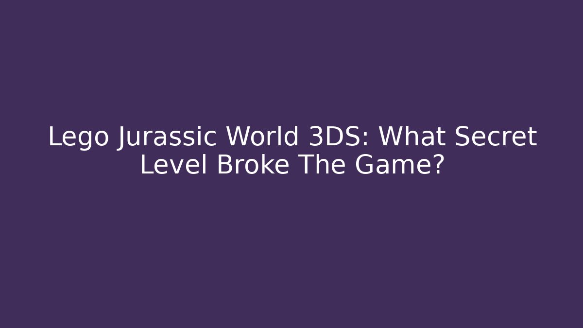 Lego Jurassic World 3DS: What Secret Level Broke The Game?