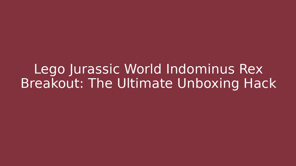 Lego Jurassic World Indominus Rex Breakout: The Ultimate Unboxing Hack