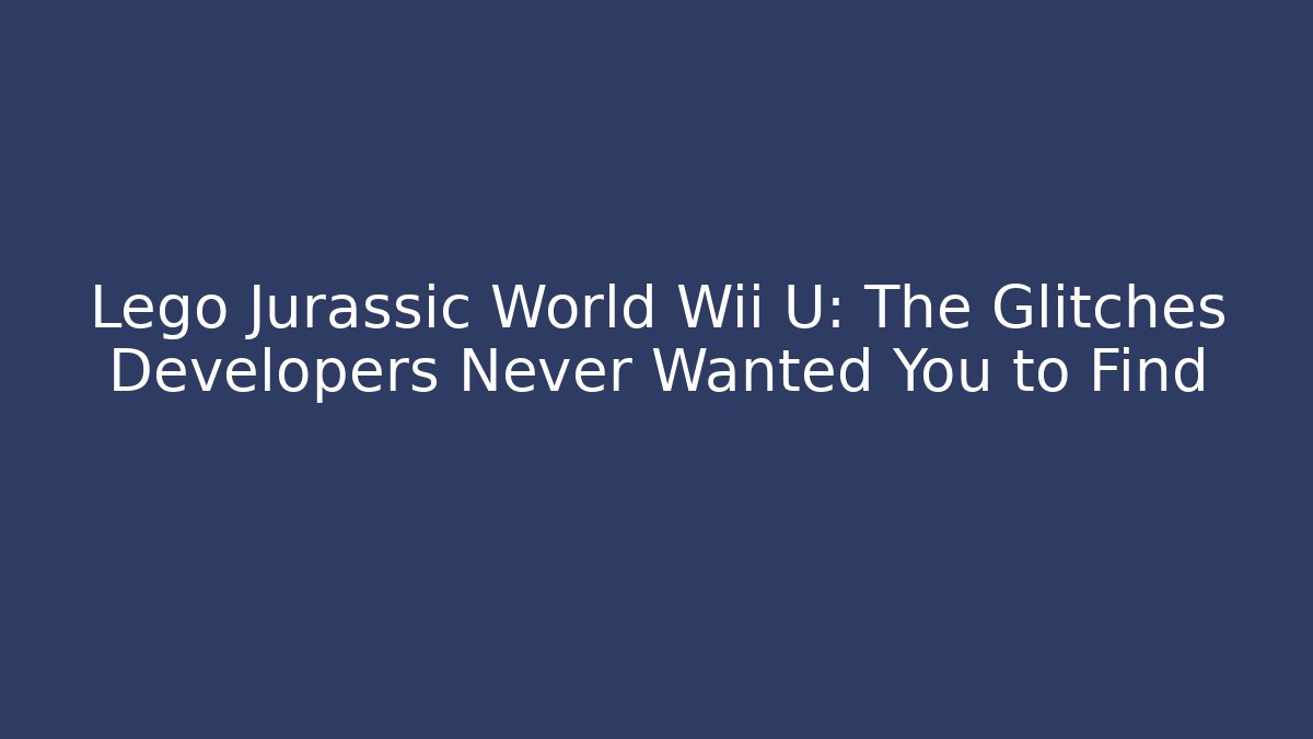 Lego Jurassic World Wii U: The Glitches Developers Never Wanted You to Find