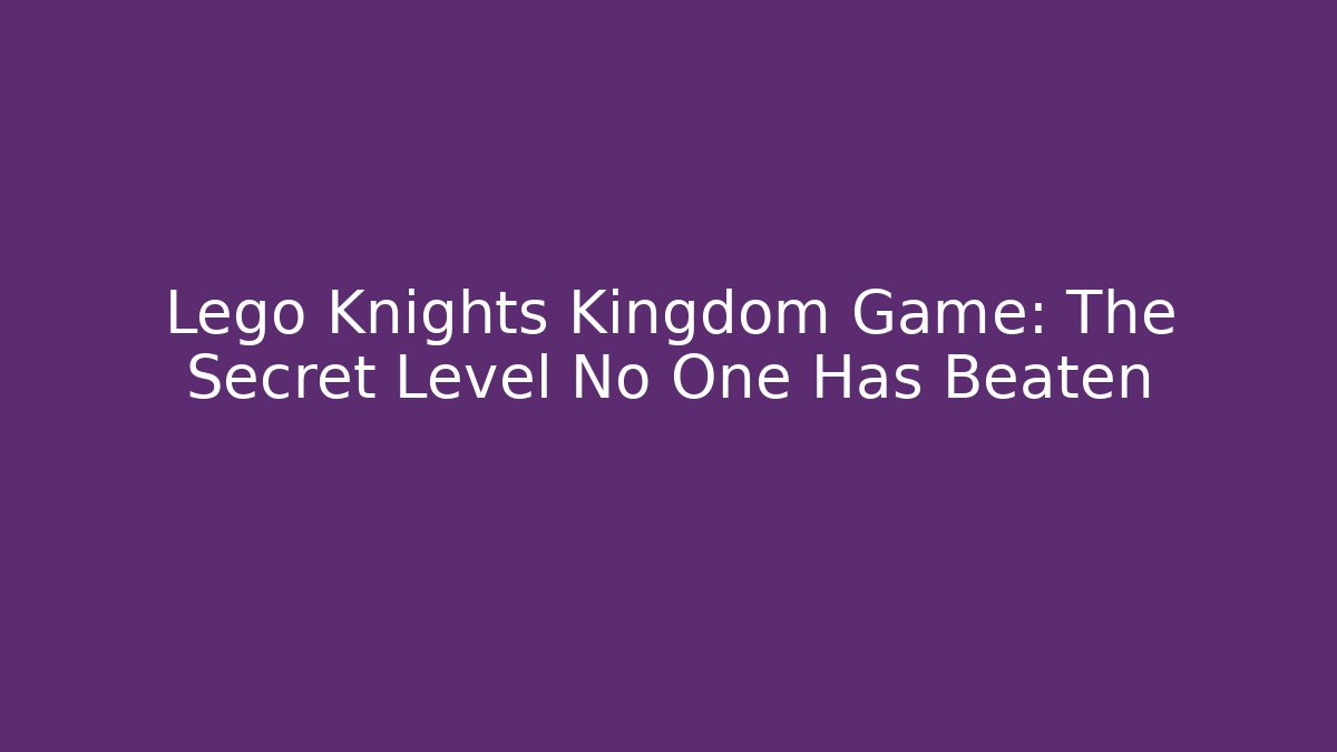 Lego Knights Kingdom Game: The Secret Level No One Has Beaten