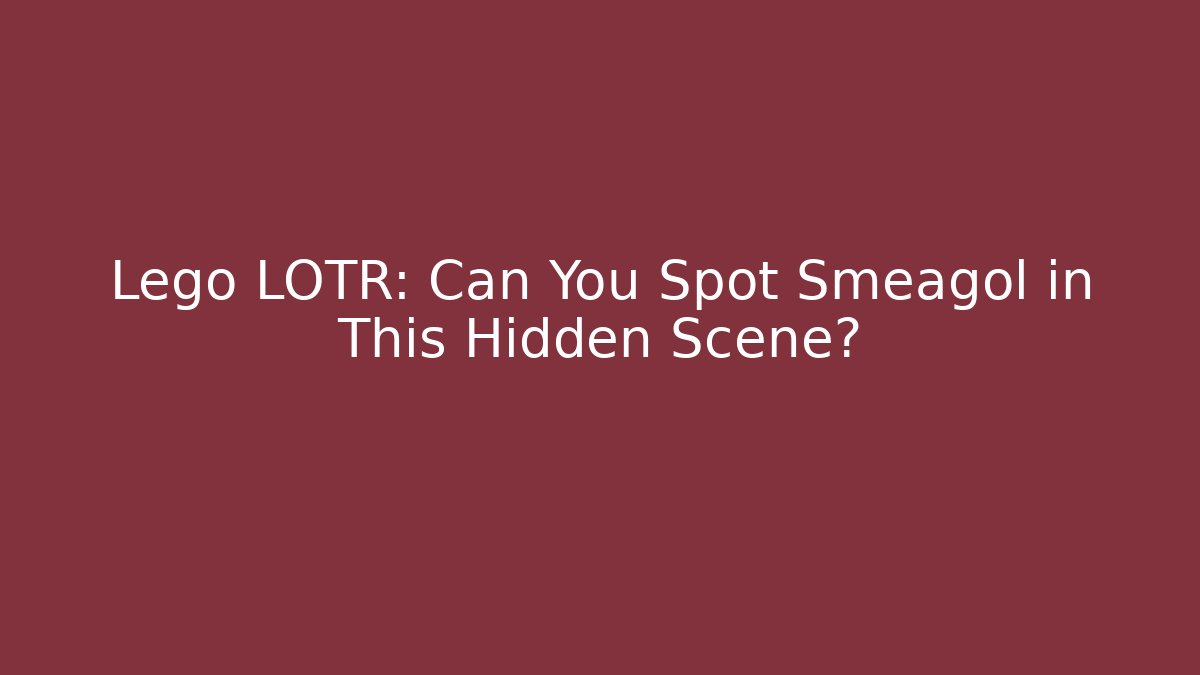 Lego LOTR: Can You Spot Smeagol in This Hidden Scene? - Critter Realm