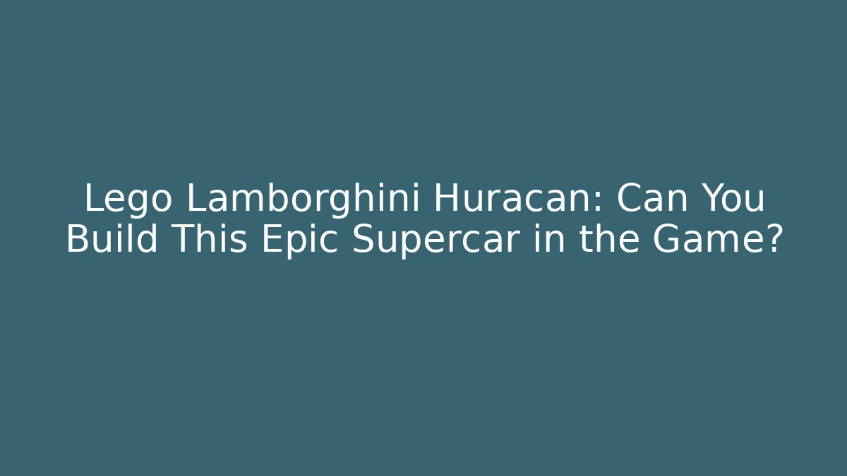 Lego Lamborghini Huracan: Can You Build This Epic Supercar in the Game?