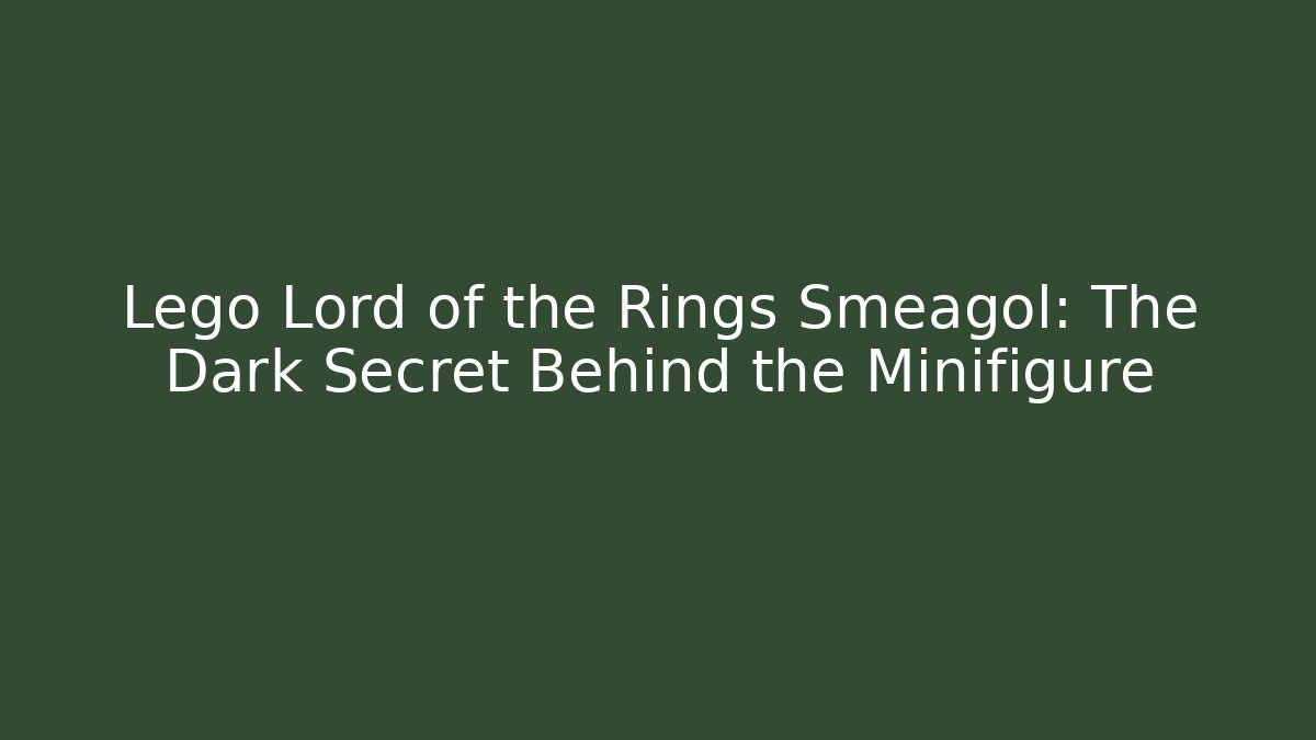 Lego Lord of the Rings Smeagol: The Dark Secret Behind the Minifigure - Critter Realm