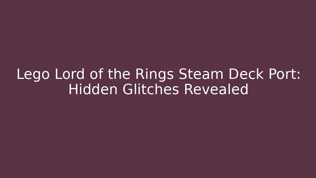 Lego Lord of the Rings Steam Deck Port: Hidden Glitches Revealed