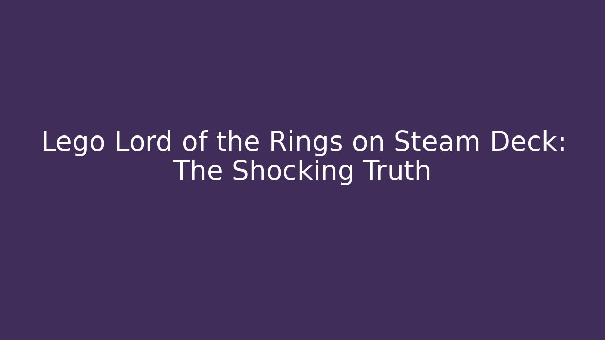 Lego Lord of the Rings on Steam Deck: The Shocking Truth