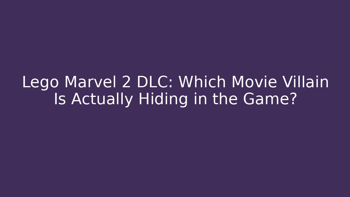 Lego Marvel 2 DLC: Which Movie Villain Is Actually Hiding in the Game?