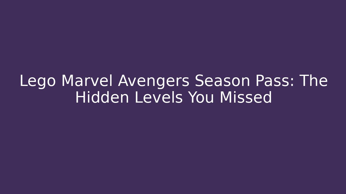 Lego Marvel Avengers Season Pass: The Hidden Levels You Missed