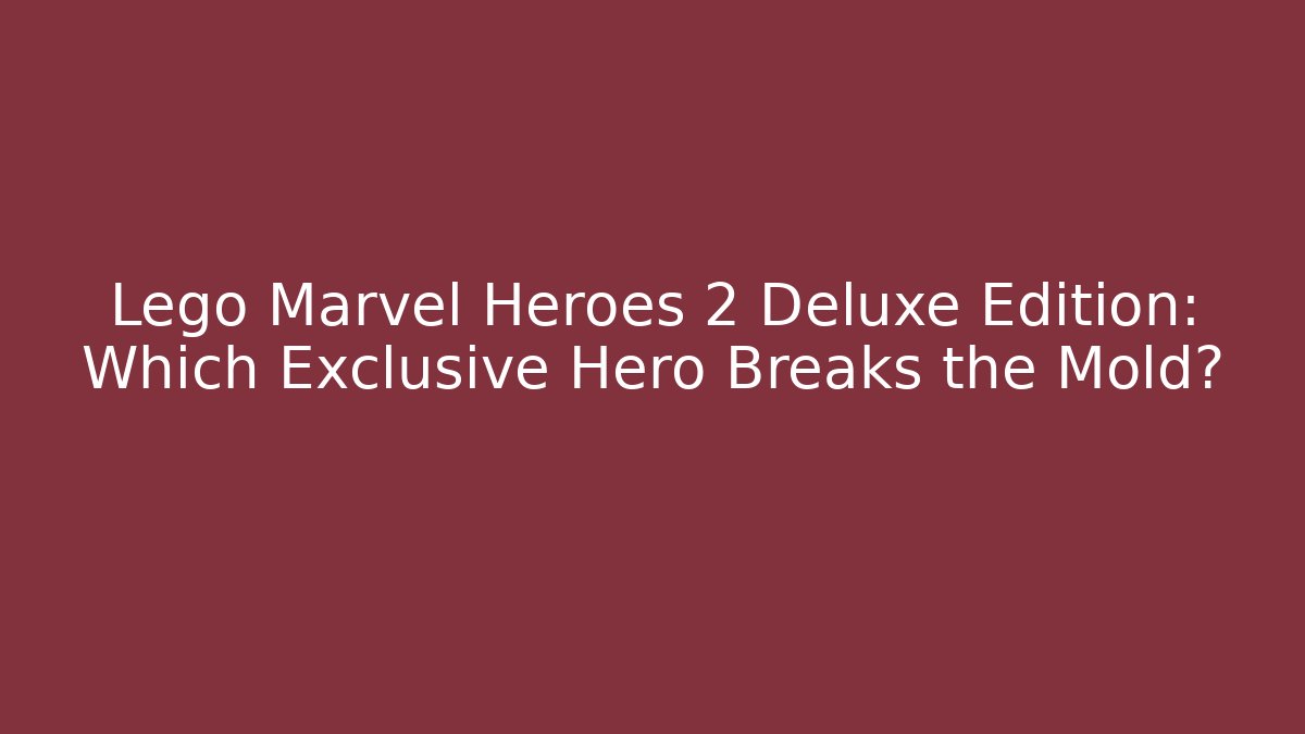 Lego Marvel Heroes 2 Deluxe Edition: Which Exclusive Hero Breaks the Mold?