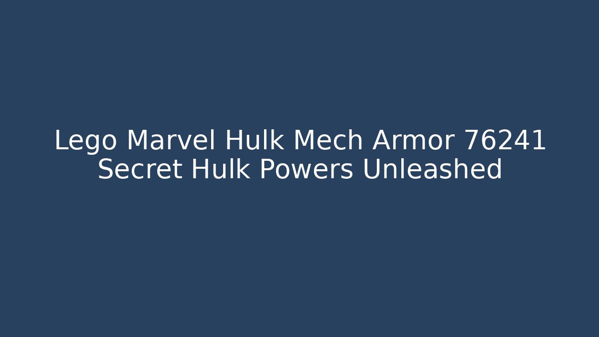 Lego Marvel Hulk Mech Armor 76241 Secret Hulk Powers Unleashed