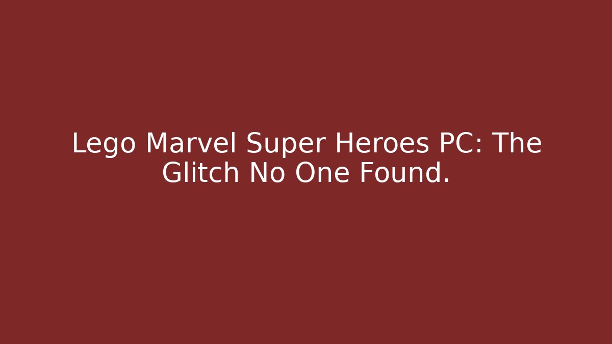 Lego Marvel Super Heroes PC: The Glitch No One Found.