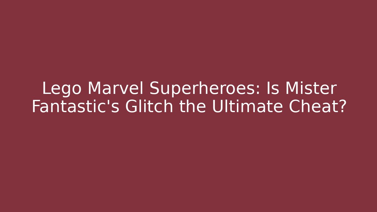 Lego Marvel Superheroes: Is Mister Fantastic's Glitch the Ultimate Cheat? - Critter Realm
