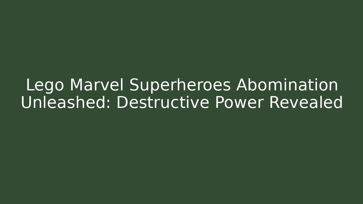 Lego Marvel Superheroes Abomination Unleashed: Destructive Power Revealed