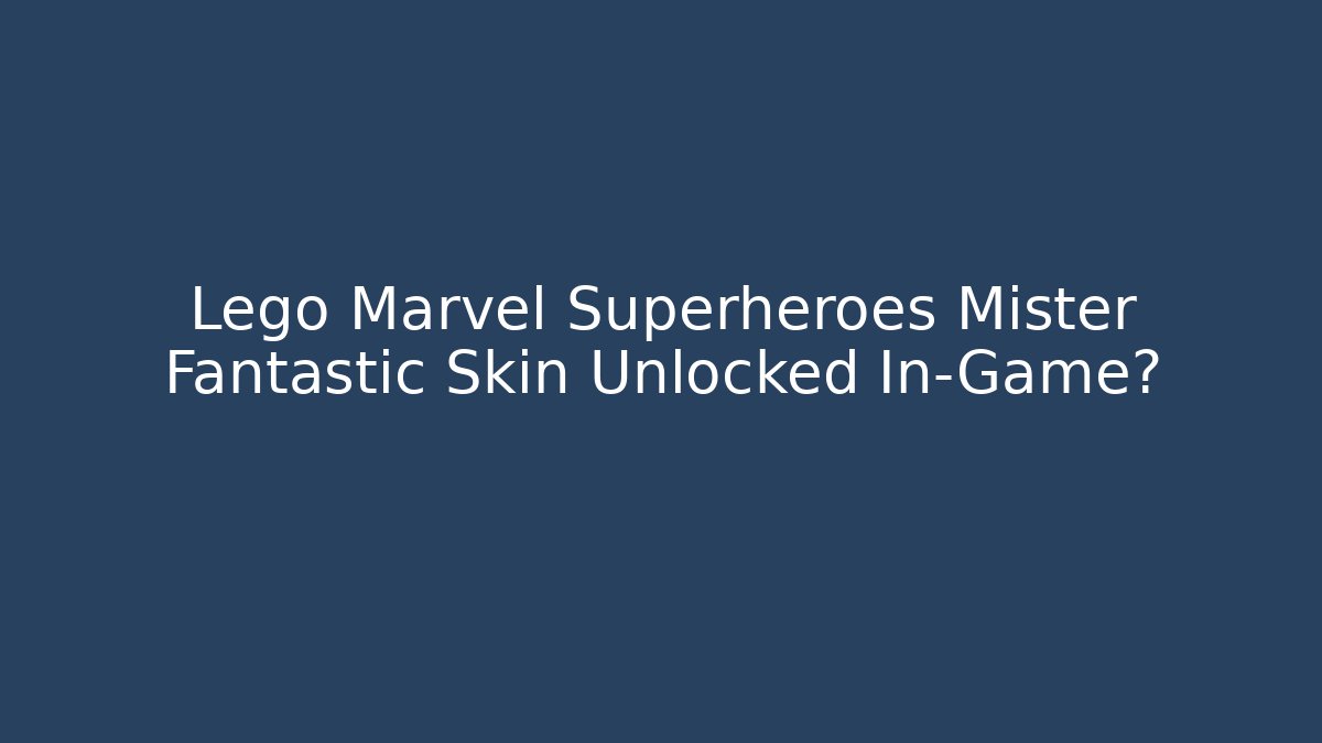 Lego Marvel Superheroes Mister Fantastic Skin Unlocked In-Game? - Critter Realm
