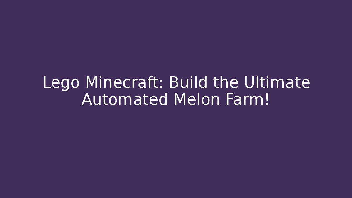 Lego Minecraft: Build the Ultimate Automated Melon Farm!