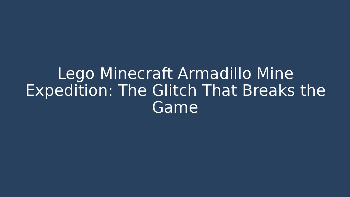 Lego Minecraft Armadillo Mine Expedition: The Glitch That Breaks the Game