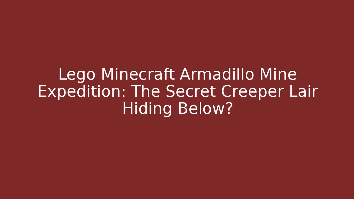 Lego Minecraft Armadillo Mine Expedition: The Secret Creeper Lair Hiding Below?