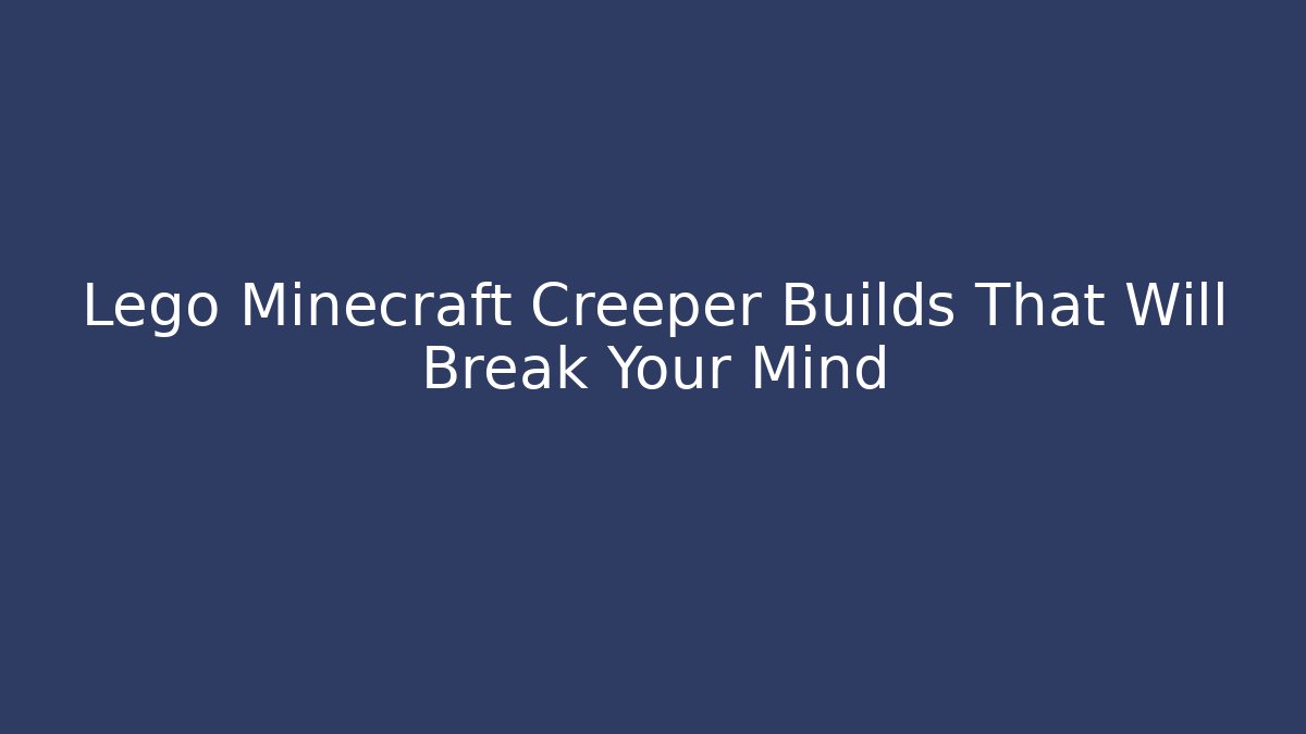 Lego Minecraft Creeper Builds That Will Break Your Mind