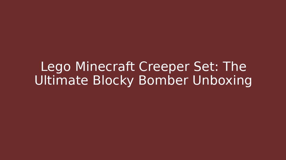 Lego Minecraft Creeper Set: The Ultimate Blocky Bomber Unboxing - Critter Realm