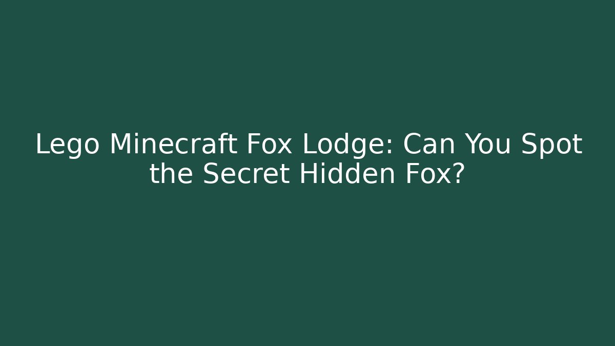Lego Minecraft Fox Lodge: Can You Spot the Secret Hidden Fox?
