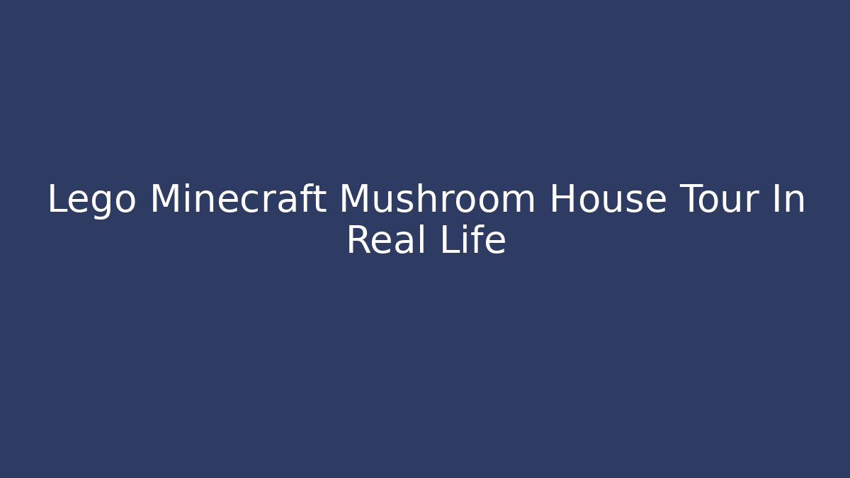 Lego Minecraft Mushroom House Tour In Real Life