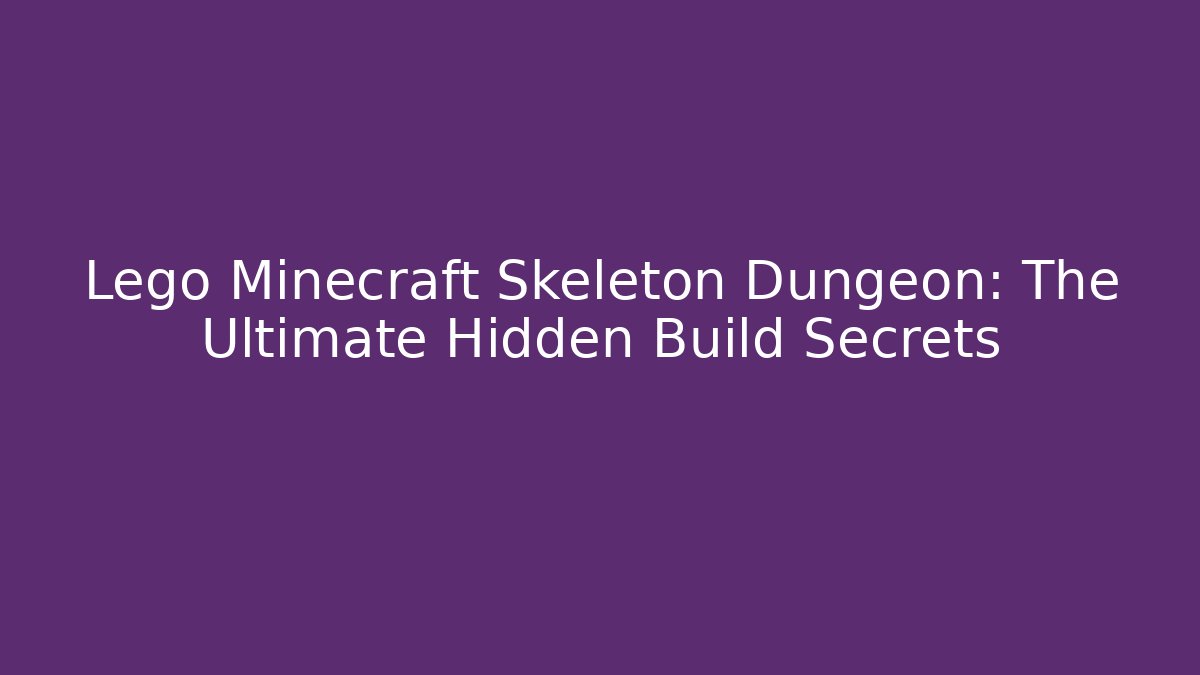 Lego Minecraft Skeleton Dungeon: The Ultimate Hidden Build Secrets
