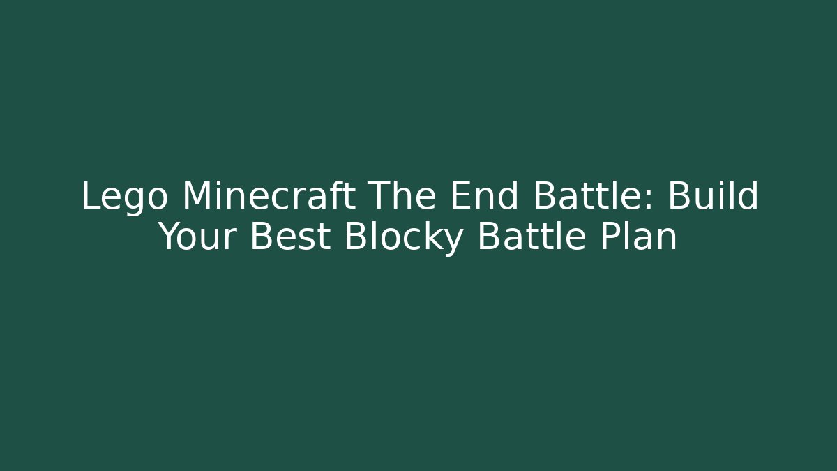 Lego Minecraft The End Battle: Build Your Best Blocky Battle Plan