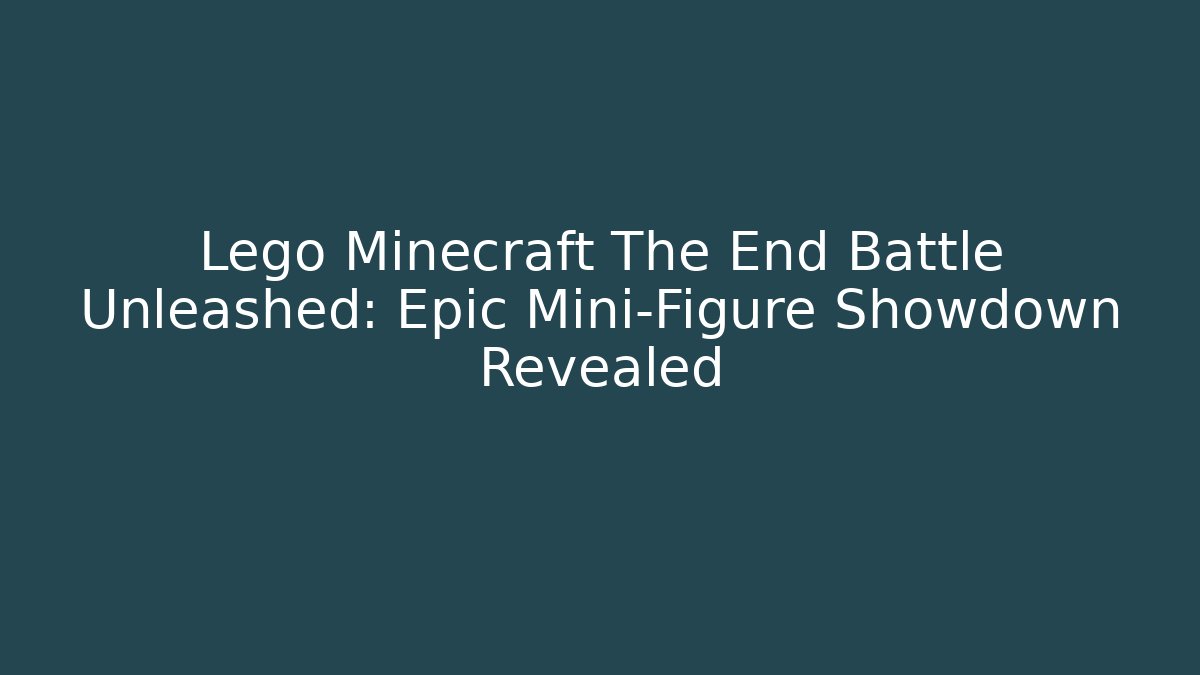 Lego Minecraft The End Battle Unleashed: Epic Mini-Figure Showdown Revealed
