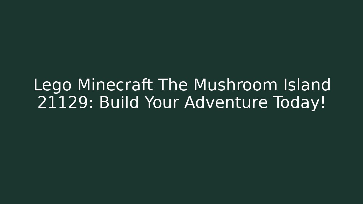 Lego Minecraft The Mushroom Island 21129: Build Your Adventure Today!